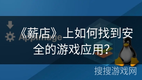 《薪店》上如何找到安全的游戏应用？