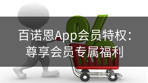 百诺恩App会员特权:尊享会员专属福利 百诺恩App会员特权:尊享会员专属福利