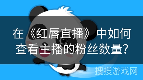 在《红唇直播》中如何查看主播的粉丝数量? 在《红唇直播》中如何查看主播的粉丝数量?