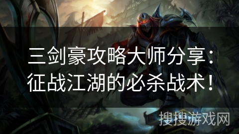 三剑豪攻略大师分享:征战江湖的必杀战术! 三剑豪攻略大师分享:征战江湖的必杀战术!