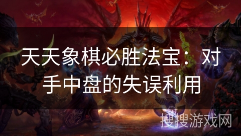 天天象棋必胜法宝：对手中盘的失误利用