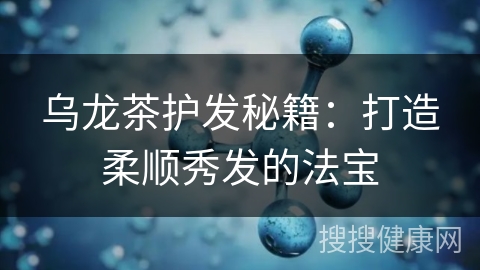 乌龙茶护发秘籍：打造柔顺秀发的法宝