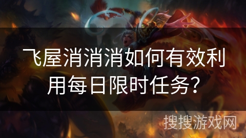 飞屋消消消如何有效利用每日限时任务？