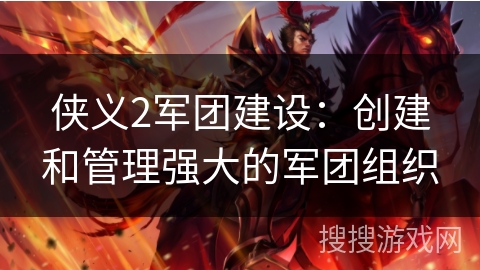侠义2军团建设：创建和管理强大的军团组织