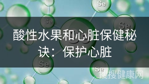 酸性水果和心脏保健秘诀：保护心脏