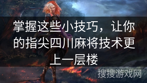 掌握这些小技巧，让你的指尖四川麻将技术更上一层楼