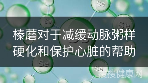 榛蘑对于减缓动脉粥样硬化和保护心脏的帮助