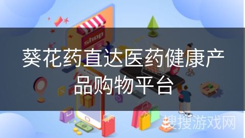 葵花药直达医药健康产品购物平台 葵花药直达医药健康产品购物平台