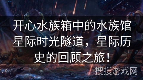 开心水族箱中的水族馆星际时光隧道，星际历史的回顾之旅！