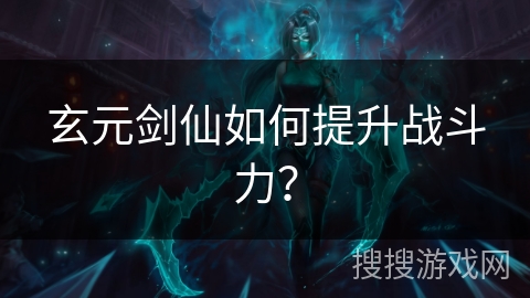 玄元剑仙如何提升战斗力? 玄元剑仙如何提升战斗力?