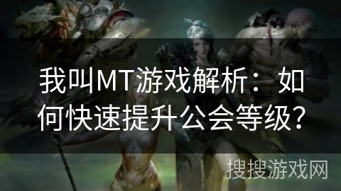我叫MT游戏解析:如何快速提升公会等级? 我叫MT游戏解析:如何快速提升公会等级?