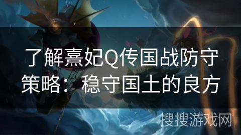 了解熹妃Q传国战防守策略：稳守国土的良方