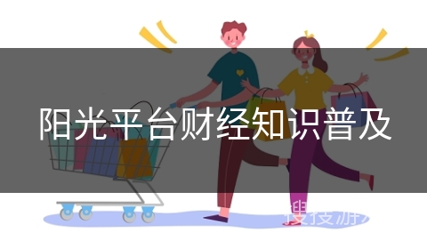 阳光平台财经知识普及