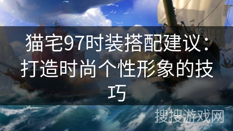 猫宅97时装搭配建议：打造时尚个性形象的技巧