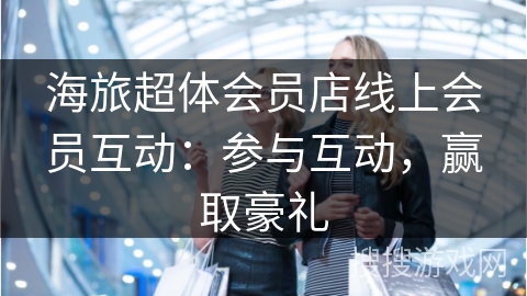 海旅超体会员店线上会员互动：参与互动，赢取豪礼