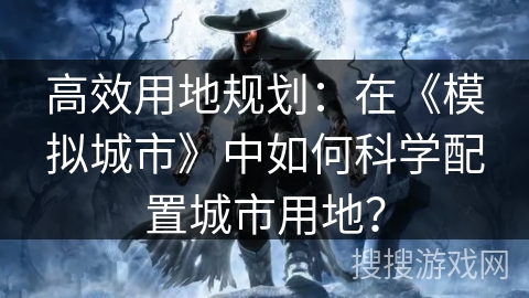 高效用地规划：在《模拟城市》中如何科学配置城市用地？