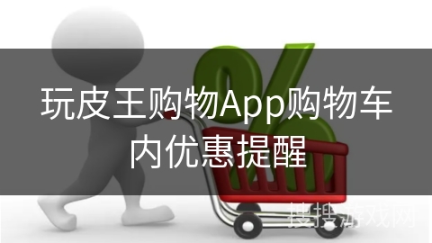 玩皮王购物App购物车内优惠提醒