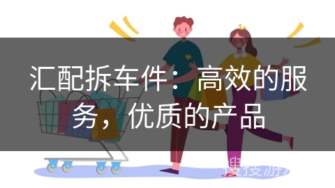 汇配拆车件：高效的服务，优质的产品