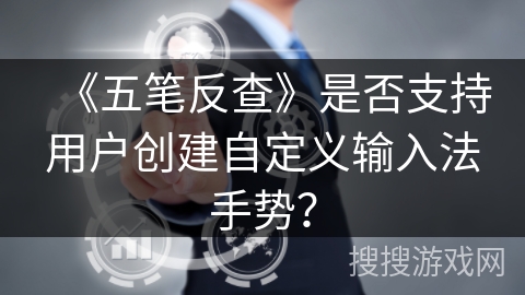 《五笔反查》是否支持用户创建自定义输入法手势? 《五笔反查》是否支持用户创建自定义输入法手势?