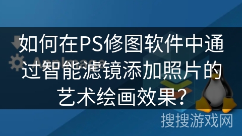 如何在PS修图软件中通过智能滤镜添加照片的艺术绘画效果？