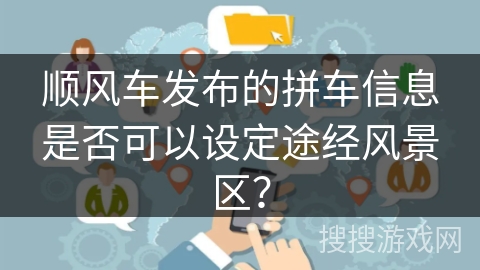 顺风车发布的拼车信息是否可以设定途经风景区？