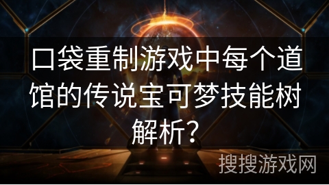 口袋重制游戏中每个道馆的传说宝可梦技能树解析？
