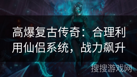 高爆复古传奇:合理利用仙侣系统,战力飙升 高爆复古传奇:合理利用仙侣系统,战力飙升