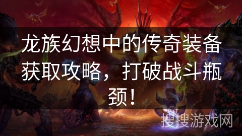 龙族幻想中的传奇装备获取攻略，打破战斗瓶颈！