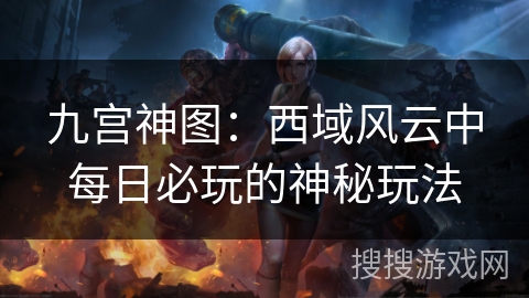 九宫神图：西域风云中每日必玩的神秘玩法