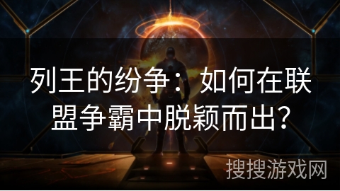 列王的纷争：如何在联盟争霸中脱颖而出？