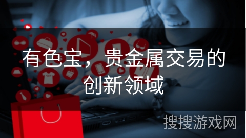 有色宝，贵金属交易的创新领域