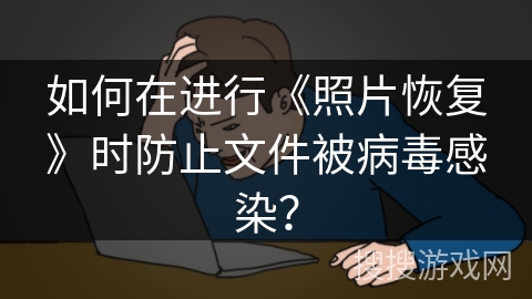 如何在进行《照片恢复》时防止文件被病毒感染？