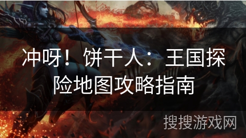 冲呀！饼干人：王国探险地图攻略指南