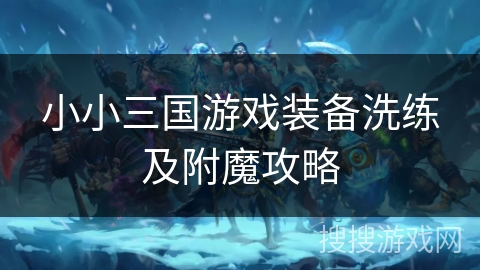 小小三国游戏装备洗练及附魔攻略