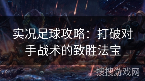 实况足球攻略:打破对手战术的致胜法宝 实况足球攻略:打破对手战术的致胜法宝