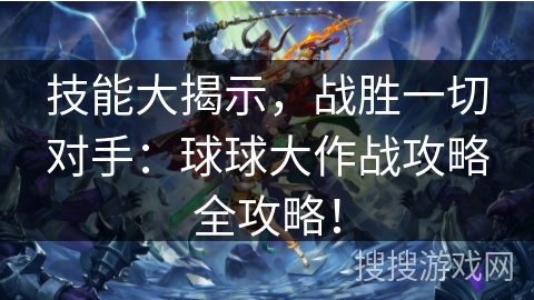 技能大揭示，战胜一切对手：球球大作战攻略全攻略！