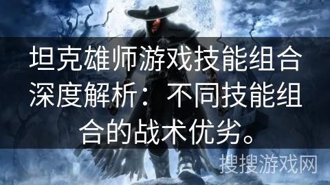 坦克雄师游戏技能组合深度解析：不同技能组合的战术优劣。
