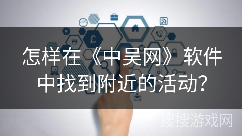 怎样在《中吴网》软件中找到附近的活动？