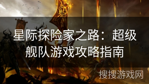 星际探险家之路：超级舰队游戏攻略指南