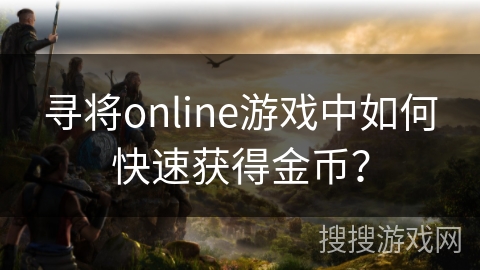 寻将online游戏中如何快速获得金币？