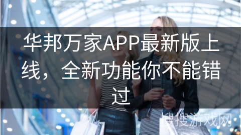 华邦万家APP最新版上线，全新功能你不能错过