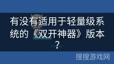 有没有适用于轻量级系统的《双开神器》版本？