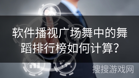 软件播视广场舞中的舞蹈排行榜如何计算? 软件播视广场舞中的舞蹈排行榜如何计算?