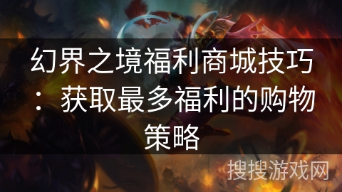 幻界之境福利商城技巧：获取最多福利的购物策略