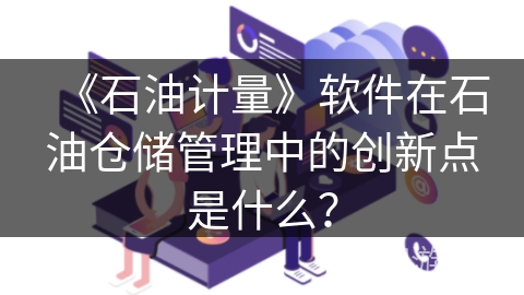 《石油计量》软件在石油仓储管理中的创新点是什么？