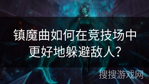 镇魔曲如何在竞技场中更好地躲避敌人？