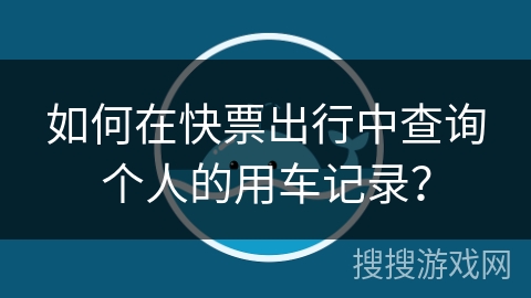 如何在快票出行中查询个人的用车记录？