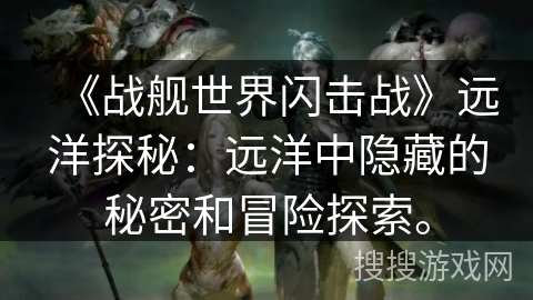 《战舰世界闪击战》远洋探秘：远洋中隐藏的秘密和冒险探索。