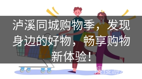 泸溪同城购物季，发现身边的好物，畅享购物新体验！