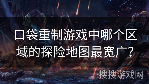 口袋重制游戏中哪个区域的探险地图最宽广？
